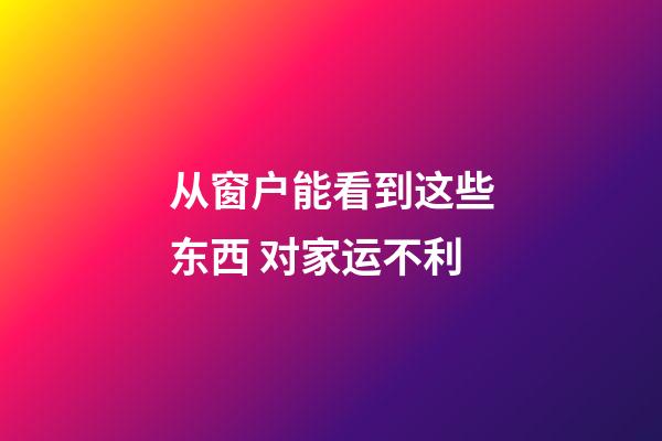 从窗户能看到这些东西 对家运不利
